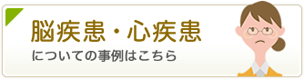 脳疾患・心疾患についての事例はこちら