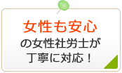 女性も安心の女性社労士が丁寧に対応！